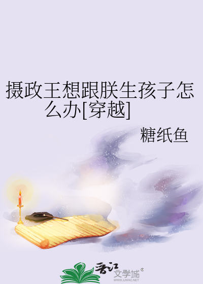 摄政王想跟朕生孩子怎么办[穿越]