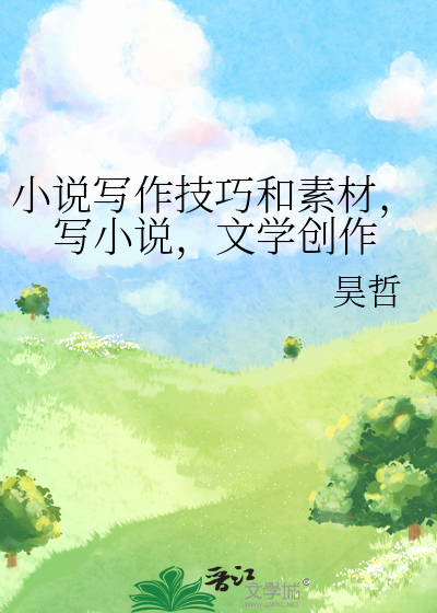 小说写作技巧和素材，写小说，文学创作