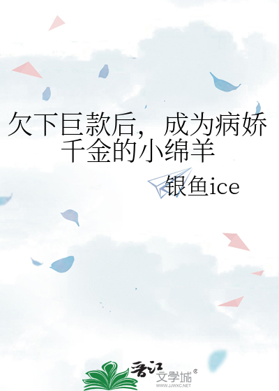 欠下巨款后，成为病娇千金的小绵羊