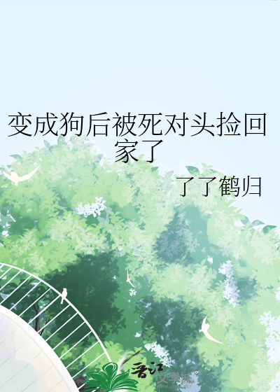 变成狗后被死对头捡回家了