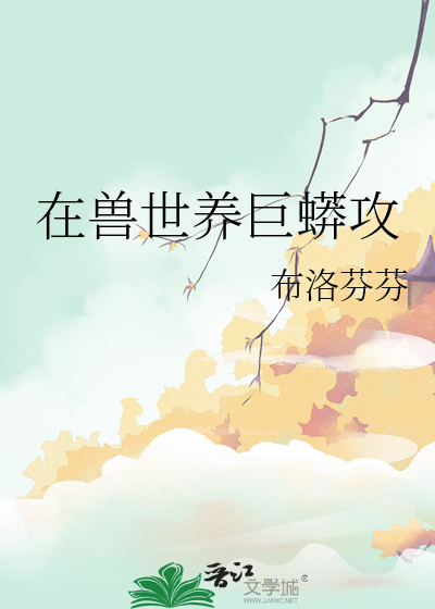 在兽世养巨蟒攻